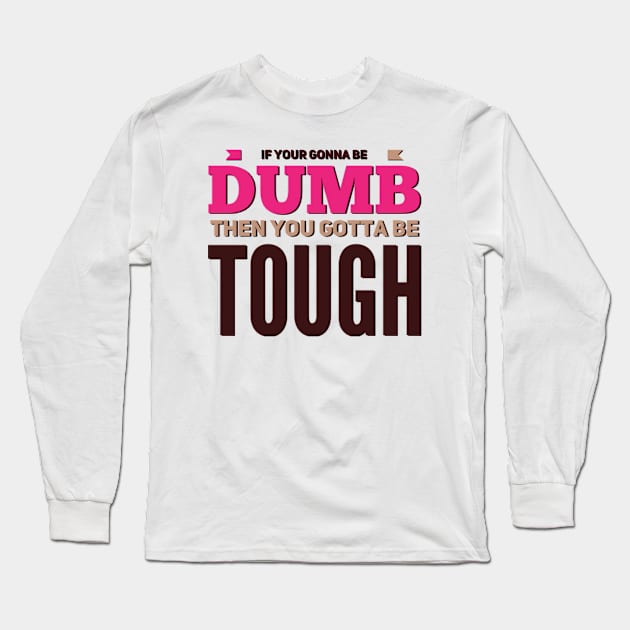 If your gonna be dumb then you gotta be tough Long Sleeve T-Shirt by BoogieCreates